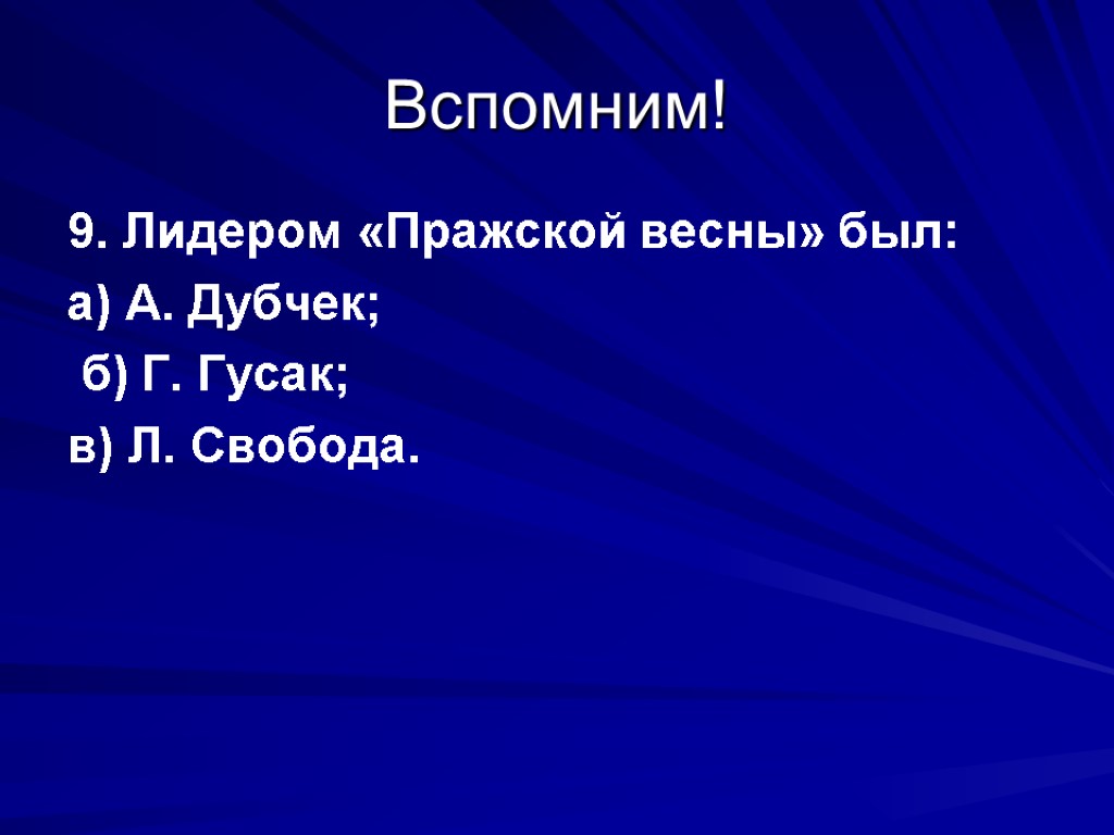 Вспомним! 9. Лидером «Пражской весны» был: а) А. Дубчек; б) Г. Гусак; в) Л.